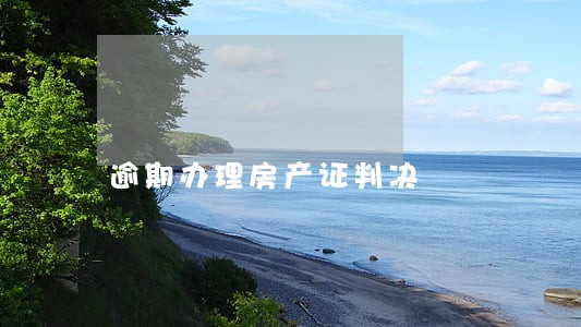 逾期办理房产证判决 逾期办理房产证判决