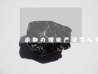 逾期办理房产证怎么列举损失 逾期办理房产证怎么列举损失