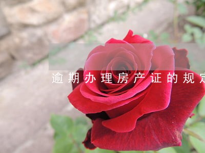 逾期办理房产证的规定 逾期办理房产证的规定