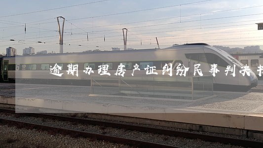 逾期办理房产证纠纷民事判决书 逾期办理房产证纠纷民事判决书