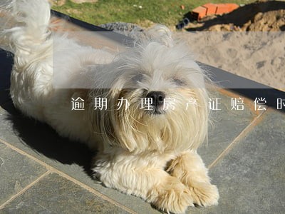 逾期办理房产证赔偿时效 逾期办理房产证赔偿时效