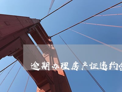 逾期办理房产证违约金怎么计算 逾期办理房产证违约金怎么计算