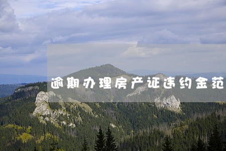 逾期办理房产证违约金范本 逾期办理房产证违约金范本