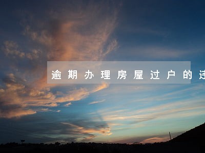 逾期办理房屋过户的违约赔偿 逾期办理房屋过户的违约赔偿