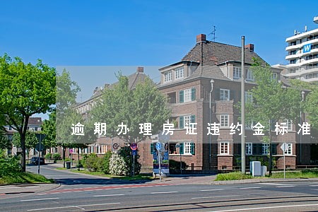 逾期办理房证违约金标准 逾期办理房证违约金标准
