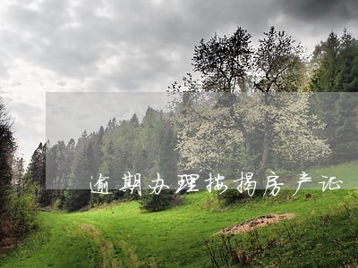 逾期办理按揭房产证 逾期办理按揭房产证