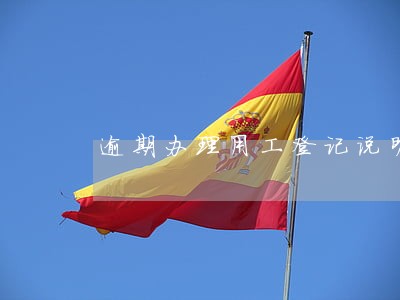 逾期办理用工登记说明 逾期办理用工登记说明