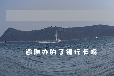逾期办的了银行卡吗 逾期办的了银行卡吗