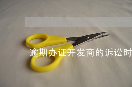 逾期办证开发商的诉讼时效 逾期办证开发商的诉讼时效