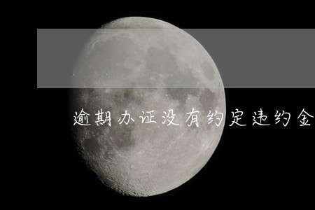 逾期办证没有约定违约金诉讼时效 逾期办证没有约定违约金诉讼时效