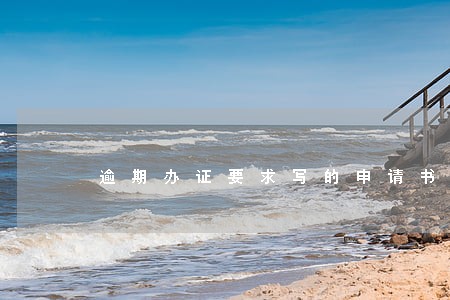 逾期办证要求写的申请书 逾期办证要求写的申请书