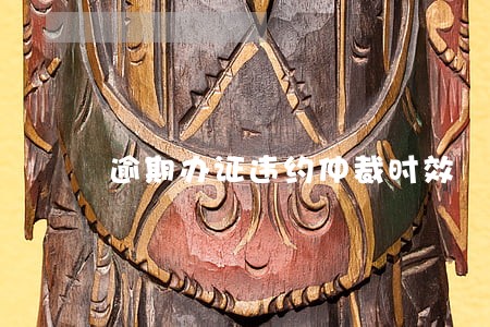 逾期办证违约仲裁时效 逾期办证违约仲裁时效