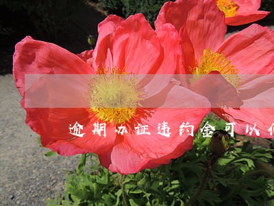 逾期办证违约金可以仲裁 逾期办证违约金可以仲裁