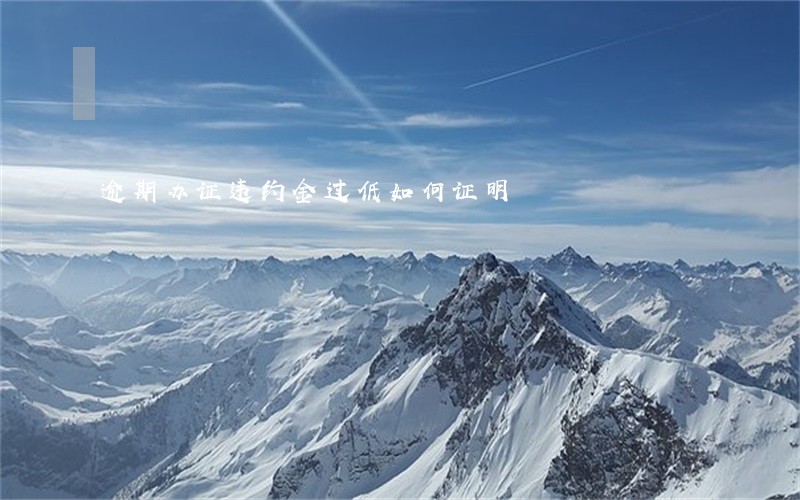 逾期办证违约金过低如何证明 逾期办证违约金过低如何证明