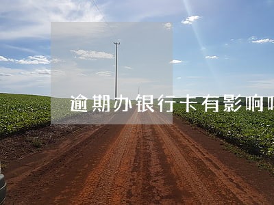 逾期办银行卡有影响吗 逾期办银行卡有影响吗