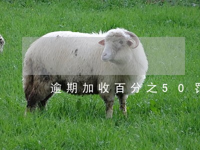 逾期加收百分之50罚息 逾期加收百分之50罚息