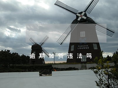 逾期加贷违法吗 逾期加贷违法吗