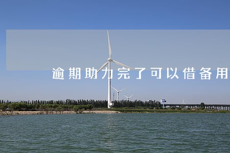 逾期助力完了可以借备用金吗 逾期助力完了可以借备用金吗