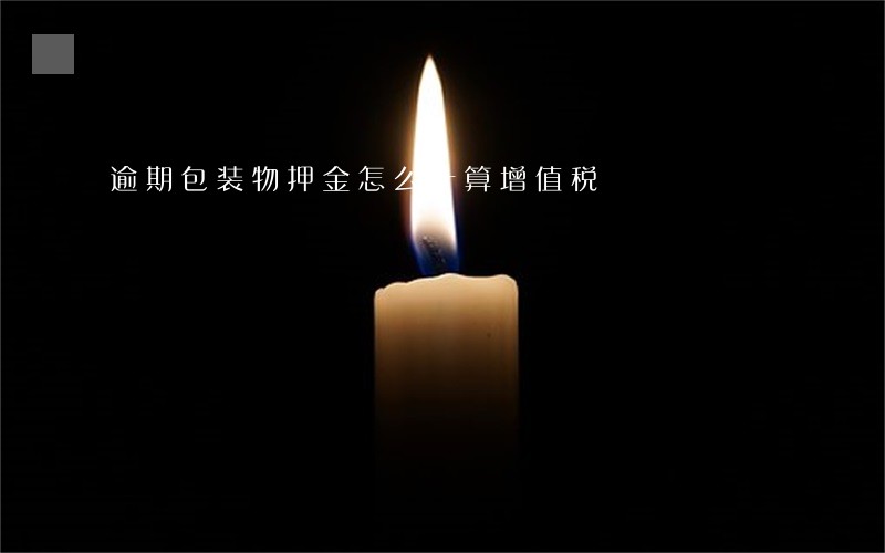 逾期包装物押金怎么计算增值税 逾期包装物押金怎么计算增值税