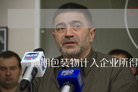 逾期包装物计入企业所得税 逾期包装物计入企业所得税