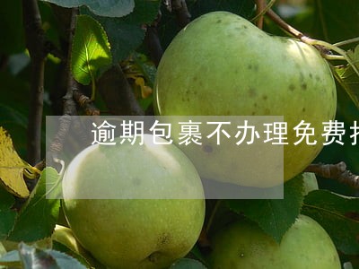 逾期包裹不办理免费托运 逾期包裹不办理免费托运