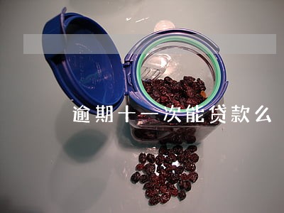 逾期十一次能贷款么 逾期十一次能贷款么