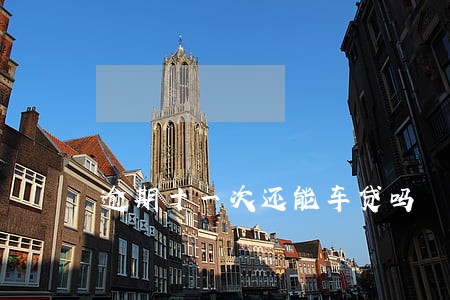 逾期十一次还能车贷吗 逾期十一次还能车贷吗