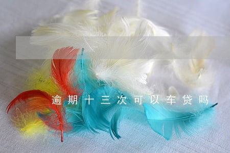 逾期十三次可以车贷吗 逾期十三次可以车贷吗