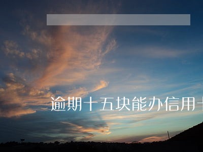 逾期十五块能办信用卡吗