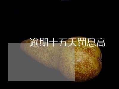 逾期十五天罚息高 逾期十五天罚息高
