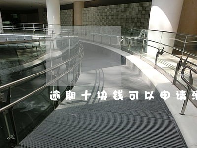 逾期十块钱可以申请消除吗 逾期十块钱可以申请消除吗