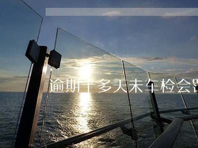 逾期十多天未车检会罚款吗