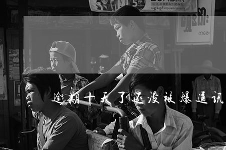 逾期十天了还没被爆通讯录 逾期十天了还没被爆通讯录