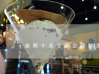 逾期十天会不会降额度 逾期十天会不会降额度