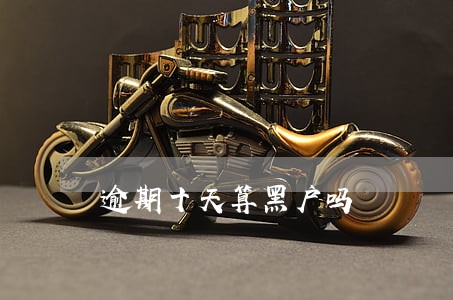 逾期十天算黑户吗 逾期十天算黑户吗