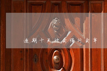逾期十天被卖强行卖车 逾期十天被卖强行卖车