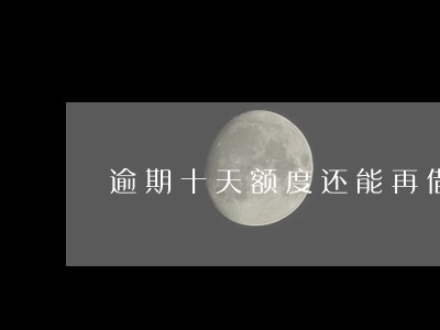 逾期十天额度还能再借吗 逾期十天额度还能再借吗