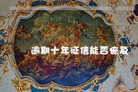逾期十年征信能否恢复 逾期十年征信能否恢复