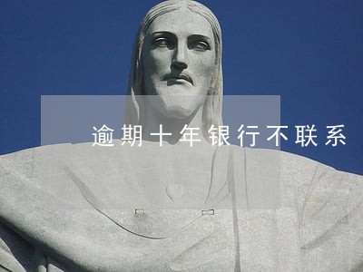 逾期十年银行不联系 逾期十年银行不联系