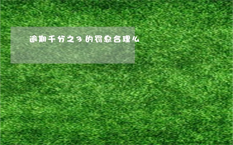 逾期千分之3的罚息合理么 逾期千分之3的罚息合理么