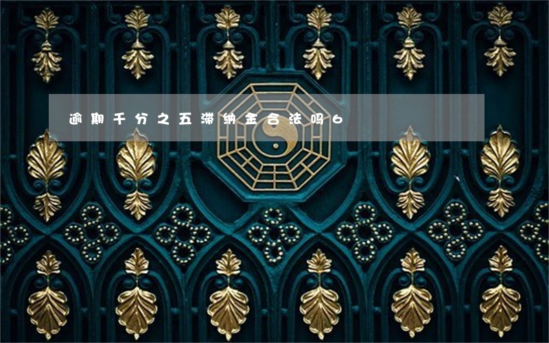 逾期千分之五滞纳金合法吗6 逾期千分之五滞纳金合法吗6