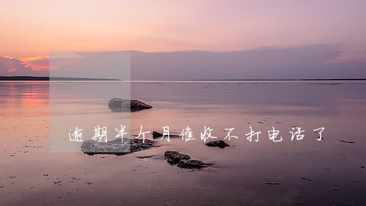 逾期半个月催收不打电话了 逾期半个月催收不打电话了