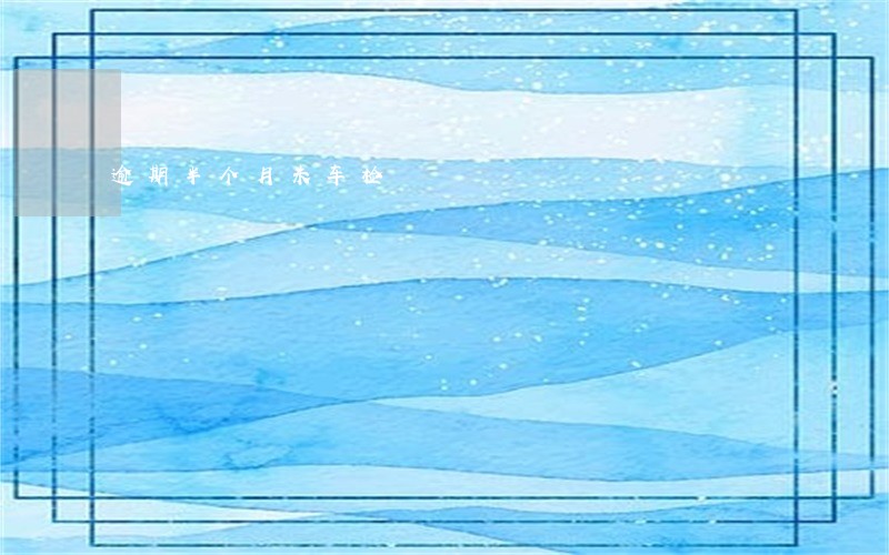 逾期半个月未车检 逾期半个月未车检