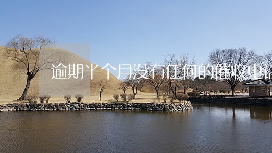 逾期半个月没有任何的催收电话 逾期半个月没有任何的催收电话
