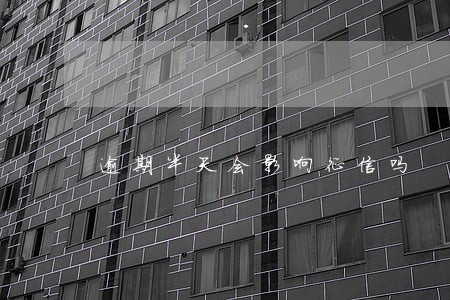 逾期半天会影响征信吗 逾期半天会影响征信吗