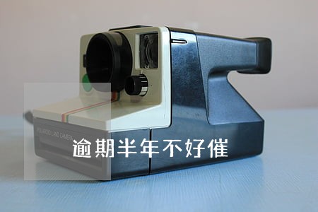 逾期半年不好催 逾期半年不好催