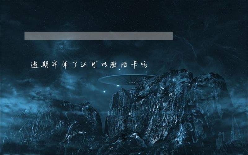逾期半年了还可以激活卡吗