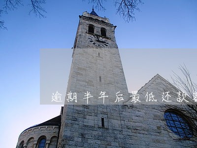 逾期半年后最低还款额 逾期半年后最低还款额