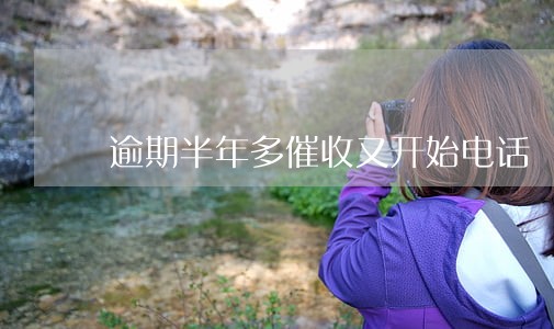 逾期半年多催收又开始电话 逾期半年多催收又开始电话