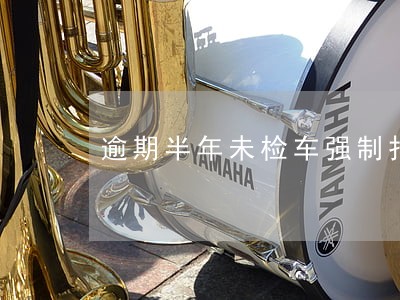 逾期半年未检车强制报废 逾期半年未检车强制报废